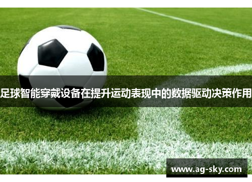 足球智能穿戴设备在提升运动表现中的数据驱动决策作用